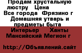 Продам хрустальную люстру › Цена ­ 13 000 - Все города, Фрязино г. Домашняя утварь и предметы быта » Интерьер   . Ханты-Мансийский,Мегион г.